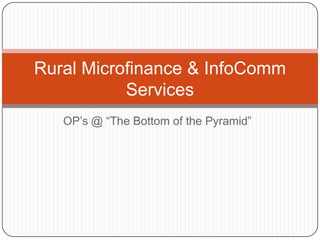 OP’s @ “The Bottom of the Pyramid” Rural Microfinance & InfoComm Services 