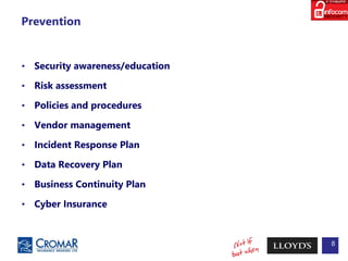 Prevention
• Security awareness/education
• Risk assessment
• Policies and procedures
• Vendor management
• Incident Response Plan
• Data Recovery Plan
• Business Continuity Plan
• Cyber Insurance
8
 