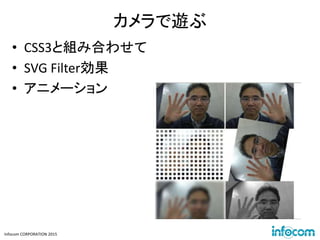Infocom CORPORATION 2015
カメラで遊ぶ
• CSS3と組み合わせて
• SVG Filter効果
• アニメーション
 