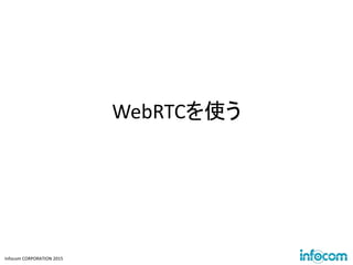 Infocom CORPORATION 2015
WebRTCを使う
 