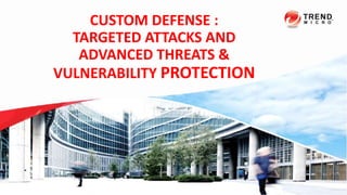 CUSTOM DEFENSE :
TARGETED ATTACKS AND
ADVANCED THREATS &
VULNERABILITY PROTECTION
Confidential | Copyright 2013 Trend Micro Inc.
 