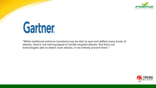 "While traditional antivirus [vendors] may be able to spot and deflect many kinds of
attacks, they're not well-equipped to handle targeted attacks. But there are
technologies able to detect such attacks, if not entirely prevent them."
 