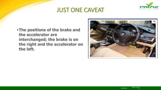 JUST ONE CAVEAT
22/04/2016
BRiSK_April20
15
•The positions of the brake and
the accelerator are
interchanged; the brake is on
the right and the accelerator on
the left.
 