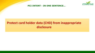 PCI INTENT - IN ONE SENTENCE…
Protect card holder data (CHD) from inappropriate
disclosure
 