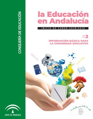 la Educación
en Andalucía
I N I C I O D E C U R S O 2 0 1 8 / 2 0 1 9
#2
INFORMACIÓN BÁSICA PARA
LA COMUNIDAD EDUCATIVA
CONSEJERÍADEEDUCACIÓN
 
