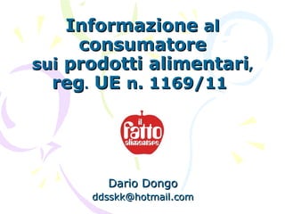 Informazione  al  consumatore sui  prodotti alimentari , reg .  UE  n. 1169/11   Dario Dongo [email_address] 