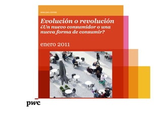 www.pwc.com/es



Evolución o revolución
¿Un nuevo consumidor o una
nueva forma de consumir?

enero 2011
 