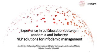 Experience in collaboration between
academia and industry:
NLP solutions for infodemic management
Ana Meštrović, Faculty of Informatics and Digital Technologies, University of Rijeka
Mladen Fernežir, Velebit AI
1
 