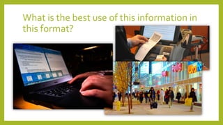 What is the best use of this information in
this format?
 