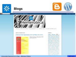 Blogs




Universidad Nacional de La Plata – Biblioteca Pública   INFO 2012
 