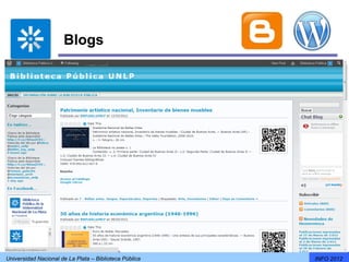 Blogs

       Biblioteca - Wordpress http://bibpublicaunlp.wordpress.com/




Universidad Nacional de La Plata – Biblioteca Pública           INFO 2012
 