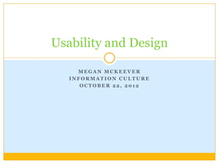 Usability and Design

     MEGAN MCKEEVER
   INFORMATION CULTURE
      OCTOBER 22, 2012
 