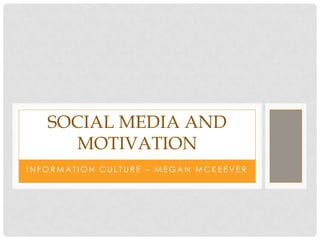 SOCIAL MEDIA AND
      MOTIVATION
INFORMATION CULTURE – MEGAN MCKEEVER
 