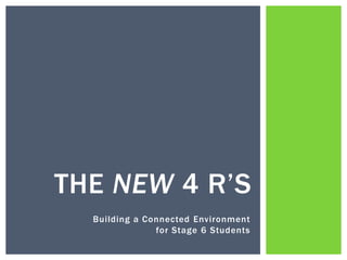 Building a Connected Environment
for Stage 6 Students
THE NEW 4 R’S
 