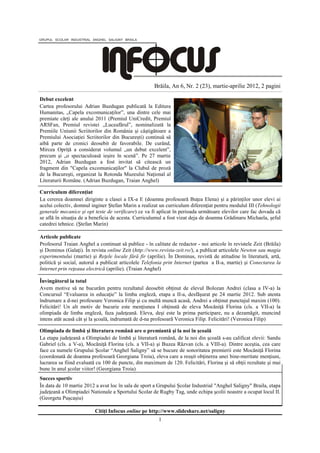 Brăila, An 6, Nr. 2 (23), martie-aprilie 2012, 2 pagini

Debut excelent
Cartea profesorului Adrian Buzdugan publicată la Editura
Humanitas, „Capela excomunicaților”, una dintre cele mai
premiate cărți ale anului 2011 (Premiul UniCredit, Premiul
ARSFan, Premiul revistei „Luceafărul”, nominalizată la
Premiile Uniunii Scriitorilor din România și câștigătoare a
Premiului Asociației Scriitorilor din București) continuă să
aibă parte de cronici deosebit de favorabile. De curând,
Mircea Opriță a considerat volumul „un debut excelent”,
precum și „o spectaculoasă ieșire în scenă”. Pe 27 martie
2012, Adrian Buzdugan a fost invitat să citească un
fragment din "Capela excomunicaţilor" la Clubul de proză
de la Bucureşti, organizat la Rotonda Muzeului Naţional al
Literaturii Române. (Adrian Buzdugan, Traian Anghel)

Curriculum diferenţiat
La cererea doamnei diriginte a clasei a IX-a E (doamna profesoară Buţea Elena) şi a părinţilor unor elevi ai
acelui colectiv, domnul inginer Ştefan Marin a realizat un curriculum diferenţiat pentru modulul III (Tehnologii
generale mecanice şi opt teste de verificare) ce va fi aplicat în perioada următoare elevilor care fac dovada că
se află în situaţia de a beneficia de acesta. Curriculumul a fost vizat deja de doamna Grădinaru Michaela, şeful
catedrei tehnice. (Ştefan Marin)

Articole publicate
Profesorul Traian Anghel a continuat să publice - în calitate de redactor - noi articole în revistele Zeit (Brăila)
şi Dominus (Galaţi). În revista online Zeit (http://www.revista-zeit.ro/), a publicat articolele Newton sau magia
experimentului (martie) şi Reţele locale fără fir (aprilie). În Dominus, revistă de atitudine în literatură, artă,
politică şi social, autorul a publicat articolele Telefonia prin Internet (partea a II-a, martie) şi Conectarea la
Internet prin reţeaua electrică (aprilie). (Traian Anghel)

Învingătorul ia totul
Avem motive să ne bucurãm pentru rezultatul deosebit obţinut de elevul Bolozan Andrei (clasa a IV-a) la
Concursul “Evaluarea in educaţie” la limba engleză, etapa a II-a, desfãşurat pe 24 martie 2012. Sub atenta
îndrumare a d-nei profesoare Veronica Filip şi cu multă muncă acasă, Andrei a obţinut punctajul maxim (100).
Felicitări! Un alt motiv de bucurie este menţiunea I obţinută de eleva Mocăniţă Florina (cls. a VII-a) la
olimpiada de limba engleză, faza judeţeană. Eleva, deşi este la prima participare, nu a dezamăgit, muncind
intens atât acasă cât şi la şcoală, indrumată de d-na profesoarã Veronica Filip. Felicitări! (Veronica Filip)

Olimpiada de limbă şi literatura română are o premiantă şi la noi în şcoală
La etapa judeţeană a Olimpiadei de limbă şi literatură română, de la noi din şcoală s-au calificat elevii: Sandu
Gabriel (cls. a V-a), Mocăniţă Florina (cls. a VII-a) şi Buzea Răzvan (cls. a VIII-a). Dintre aceştia, cea care
face ca numele Grupului Şcolar “Anghel Saligny” să se bucure de sonoritatea premierii este Mocăniţă Florina
(coordonată de doamna profesoară Georgiana Troia), eleva care a reuşit obţinerea unei bine-meritate menţiuni,
lucrarea sa fiind evaluată cu 100 de puncte, din maximum de 120. Felicitări, Florina şi să obţii rezultate şi mai
bune în anul şcolar viitor! (Georgiana Troia)
Succes sportiv
În data de 10 martie 2012 a avut loc în sala de sport a Grupului Şcolar Industrial "Anghel Saligny" Braila, etapa
judeţeană a Olimpiadei Nationale a Sportului Scolar de Rugby Tag, unde echipa şcolii noastre a ocupat locul II.
(Georgeta Puşcaşiu)

                          Citiţi Infocus online pe http://www.slideshare.net/saligny
                                                        1
 