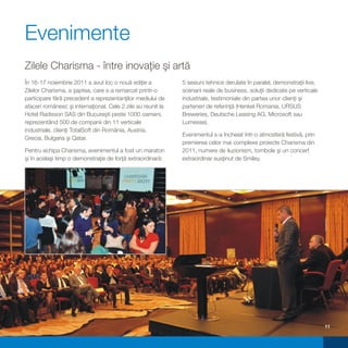 Evenimente
Zilele Charisma - între inovaţie şi artă
În 16-17 noiembrie 2011 a avut loc o nouă ediţie a            5 sesiuni tehnice derulate în paralel, demonstraţii live,
Zilelor Charisma, a şaptea, care s-a remarcat printr-o        scenarii reale de business, soluţii dedicate pe verticale
participare fără precedent a reprezentanţilor mediului de     industriale, testimoniale din partea unor clienţi şi
afaceri românesc şi internaţional. Cele 2 zile au reunit la   parteneri de referinţă (Henkel Romania, URSUS
Hotel Radisson SAS din Bucureşti peste 1000 oameni,           Breweries, Deutsche Leasing AG, Microsoft sau
reprezentând 500 de companii din 11 verticale                 Lumesse).
industriale, clienţi TotalSoft din România, Austria,
                                                              Evenimentul s-a încheiat într-o atmosferă festivă, prin
Grecia, Bulgaria şi Qatar.
                                                              premierea celor mai complexe proiecte Charisma din
Pentru echipa Charisma, evenimentul a fost un maraton         2011, numere de iluzionism, tombole şi un concert
şi în acelaşi timp o demonstraţie de forţă extraordinară:     extraordinar susţinut de Smiley.




                                                                                                                          11
 