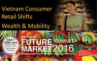 Vietnam Consumer
Retail Shifts
Wealth & Mobility
Ralf Matthaes
Managing Director
Infocus Mekong Research
 