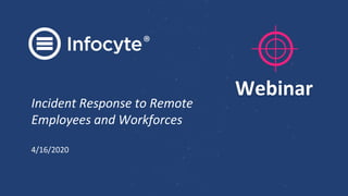 Incident Response to Remote
Employees and Workforces
4/16/2020
Webinar
 