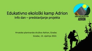 Edukativno ekološki kamp Adrion
Info dan – predstavljanje projekta
Hrvatsko planinarsko društvo Adrion, Gradac
Gradac, 13. siječnja 2022.
 
