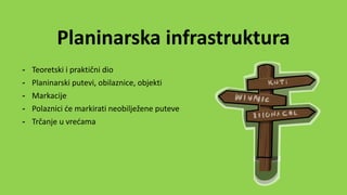 Planinarska infrastruktura
- Teoretski i praktični dio
- Planinarski putevi, obilaznice, objekti
- Markacije
- Polaznici će markirati neobilježene puteve
- Trčanje u vrećama
 
