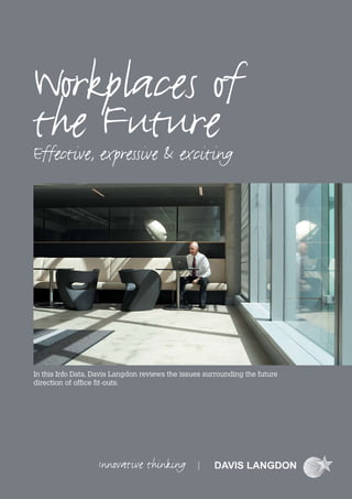 Workplaces of
the Future
Effective, expressive & exciting




In this Info Data, Davis Langdon reviews the issues surrounding the future
direction of office fit-outs.
 
