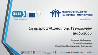1η ημερίδα Αξιοποίησης Τεχνολογιών
Διαδικτύου
Δρ Χάρης Αλεξόπουλος
Πανεπιστήμιο Αιγαίου
Εργαστήριο Πληροφοριακών Συστημάτων
www.dgrc.grwww.gov30.eu
 