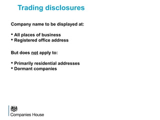 Trading disclosures
Company name to be displayed at:
 All places of business
 Registered office address
But does not apply to:
 Primarily residential addresses
 Dormant companies
 