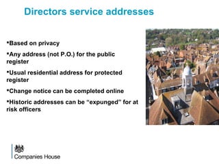 Directors service addresses
Based on privacy
Any address (not P.O.) for the public
register
Usual residential address for protected
register
Change notice can be completed online
Historic addresses can be “expunged” for at
risk officers
 