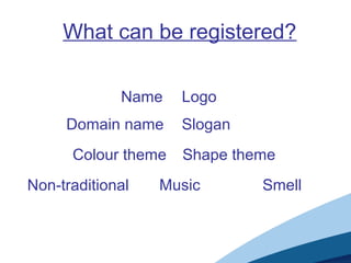 What can be registered?
Smell
Colour theme Shape theme
Domain name Slogan
Name Logo
Non-traditional Music
 