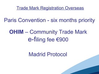 Trade Mark Registration Overseas
Paris Convention - six months priority
OHIM – Community Trade Mark
e-filing fee €900
Madrid Protocol
 