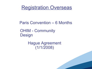 Registration Overseas
Paris Convention – 6 Months
OHIM - Community
Design
Hague Agreement
(1/1/2008)
 
