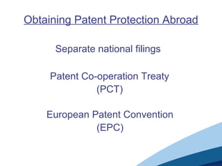 Obtaining Patent Protection Abroad
Separate national filings
Patent Co-operation Treaty
(PCT)
European Patent Convention
(EPC)
 