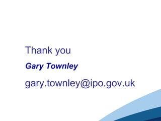 Thank you
Gary Townley
gary.townley@ipo.gov.uk
 