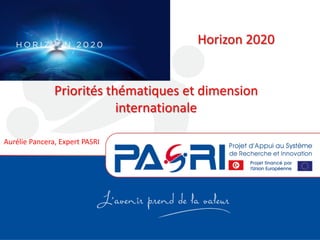 Horizon 2020
Priorités thématiques et dimension
internationale
Aurélie Pancera, Expert PASRI
 