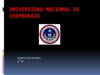 UNIVERSIDAD NACIONAL DE CHIMBORAZO SEBASTIAN RIVERA 1° “B” 