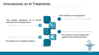 Otra medida terapéutica es el control
adecuado de la hiperglucemia.
Se presenta en los estados sépticos.
Esta interfiere con la fagocitosis.
Por lo tanto su control mejora este
aspecto de la inmunosupresión
Innovaciones en el Tratamiento.
 