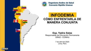 INFODEMIA
CÓMO ENFRENTARLA DE
MANERA CONJUNTA
Esp. Yadira Salas
Responsable de Educación Permanente
ORAS - CONHU
7 de abril de 2020
Lima, Perú
 