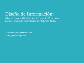 Diseño de Información:
¿Qué es Esquemática?, Leyes de Gestalt y Principios
para el Diseño de Información por Edward Tufte.



 Elaborado por Omar Sosa Tzec.
 http://tzek-design.com
 