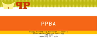 PPBA
Puppy Parenting Baedeker Alliance
Information Design Strategy
IMD 320
February 14, 2014

 