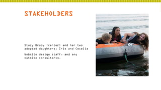 STAKEHOLDERS

Stacy Brady (center) and her two
adopted daughters, Iris and Cecelia
Website design staff, and any
outside consultants.

 