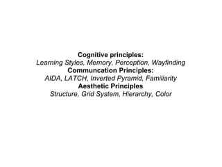 Cognitive principles:
Learning Styles, Memory, Perception, Wayfinding
          Communcation Principles:
  AIDA, LATCH, In...