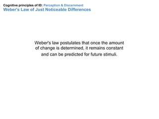 Cognitive principles of ID: Perception & Discernment
Weber's Law of Just Noticeable Differences
 