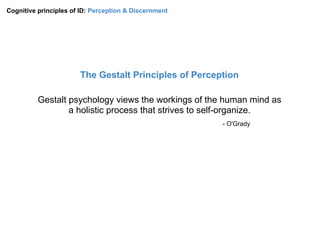 Cognitive principles of ID: Perception & Discernment
The Gestalt Principles of Perception




         1930's Gestalt psyc...