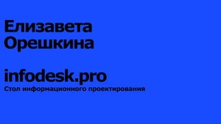 Елизавета
Орешкина
infodesk.pro
Стол информационного проектирования
 