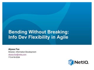 Bending Without Breaking:
Info Dev Flexibility in Agile
Alyssa Fox
Director, Information Development
alyssa.fox@netiq.com
713-418-5334
 