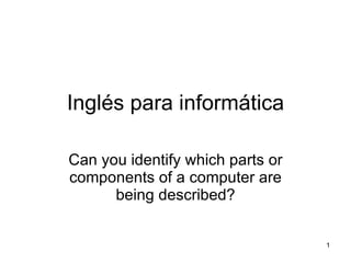 Inglés para informática Can you identify which parts or components of a computer are being described? 