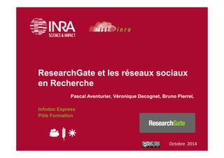 ResearchGate et les réseaux sociaux 
en Recherche 
Pascal Aventurier, Véronique Decognet, Bruno Pierrel, 
Infodoc Express 
Pôle Formation 
Octobre 2014 
 
