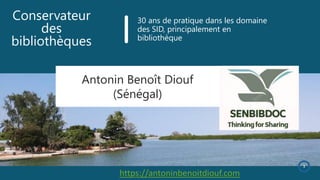 Conservateur
des
bibliothèques
Antonin Benoît Diouf
(Sénégal)
30 ans de pratique dans les domaine
des SID, principalement en
bibliothèque
3
https://antoninbenoitdiouf.com
 