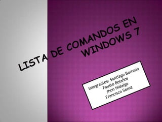 Lista de comandos en windows 7 Integrantes: Santiago Barreno  Fausto Bolaños  Jhon Hidalgo Francisco Saenz 