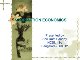 INFORMATION ECONOMICS Presented by Shri Ram Pandey NCSI, IISc Bangalore- 560012 